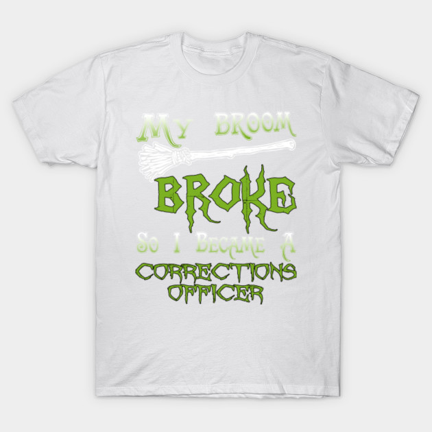 My Broom Broke So I Became  A Corrections Officer T-Shirt-TOZ